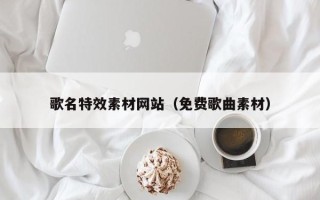 泰州歌名特效素材网站（免费歌曲素材）